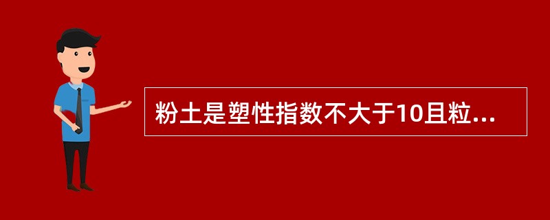 粉土是塑性指数不大于10且粒径不大于0.075mm颗粒含量不超过全重50%的土。