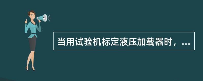当用试验机标定液压加载器时，应按照下列哪种方式进行？()