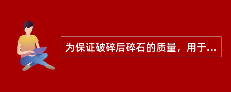 为保证破碎后碎石的质量，用于破碎的原石粒径应为破碎后碎石公称最大粒径的3倍以上。（）