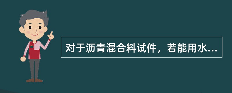 对于沥青混合料试件，若能用水中重法测定其表观密度，则也可用表干法测定其毛体积密度，而且两种方法的测试结果会比较接近。（）