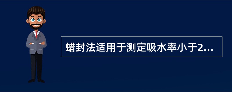 蜡封法适用于测定吸水率小于2%的沥青混合料试件的毛体积密度。（）