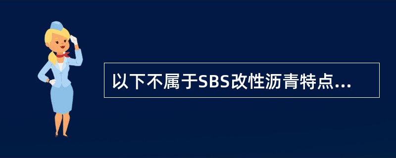 以下不属于SBS改性沥青特点的是（）。