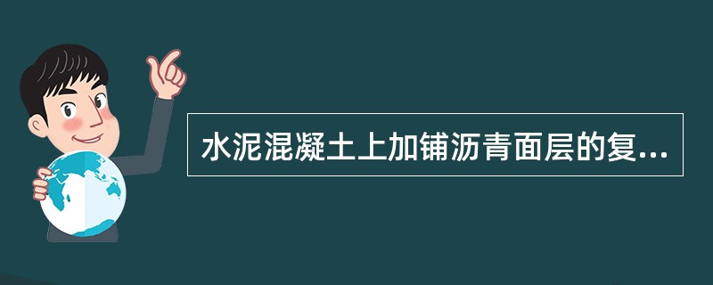 水泥混凝土上加铺沥青面层的复合式路面，沥青面层不必检查弯沉。（）