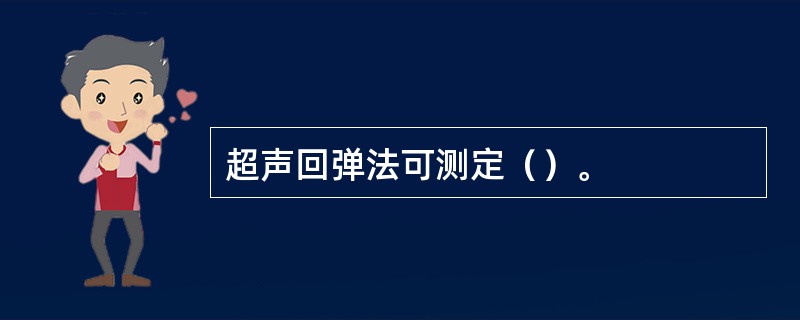 超声回弹法可测定（）。