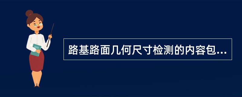 路基路面几何尺寸检测的内容包括路基路面各部分的（）。