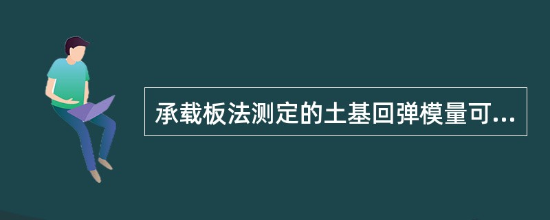 承载板法测定的土基回弹模量可作为（）。