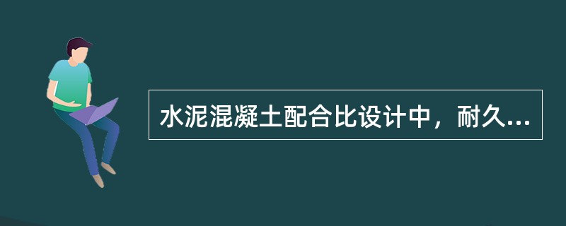 水泥混凝土配合比设计中，耐久性是通过最大水灰比和最小水泥用量控制的。（）