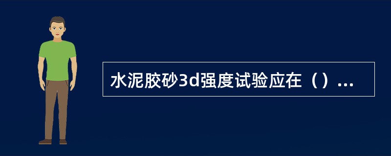 水泥胶砂3d强度试验应在（）时间内进行。