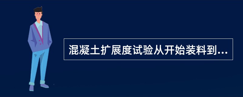 混凝土扩展度试验从开始装料到测得扩展度值的整个过程应连续进行，并应在（）min内完成。