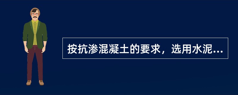 按抗渗混凝土的要求，选用水泥时应优先考虑选用（）。