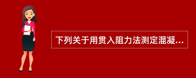 下列关于用贯入阻力法测定混凝土凝结时间试验的说法正确的是（）。