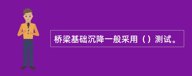 桥梁基础沉降一般采用（）测试。