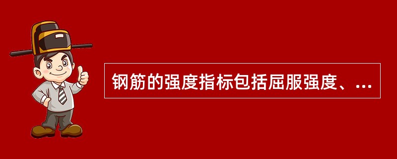 钢筋的强度指标包括屈服强度、抗拉强度和屈强比。（）