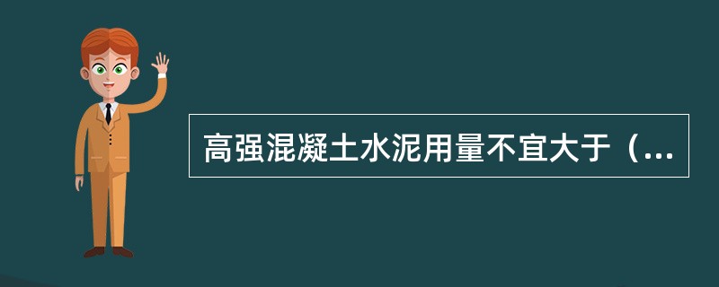 高强混凝土水泥用量不宜大于（）。