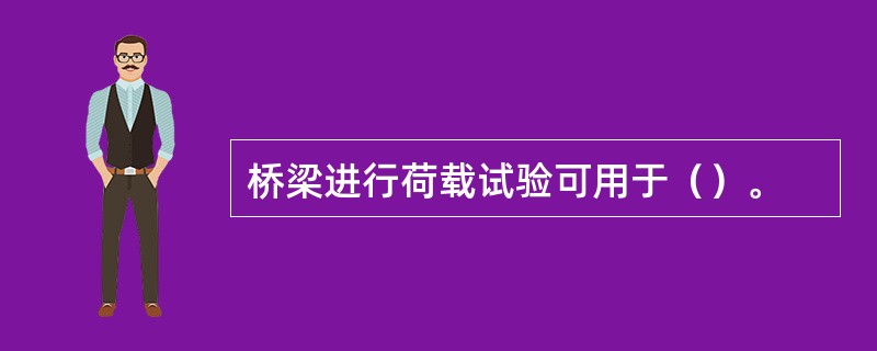 桥梁进行荷载试验可用于（）。