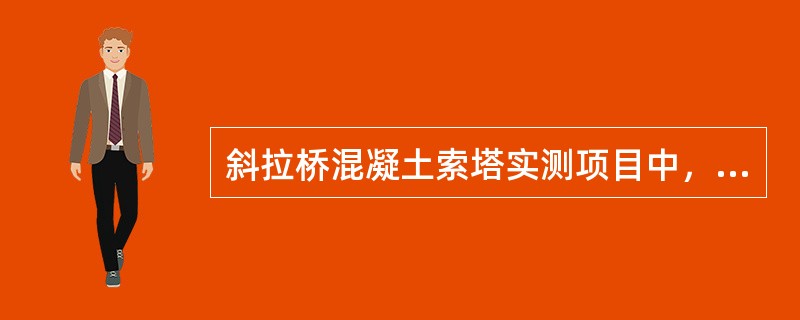 斜拉桥混凝土索塔实测项目中，属于关键项目的是（）。