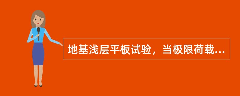 地基浅层平板试验，当极限荷载大于比例界限荷载2倍，取（）为地基承载力基本容许值。