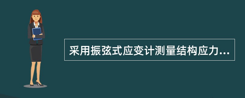 采用振弦式应变计测量结构应力（应变），是通过应变与频率的相关性进行测量的。（）