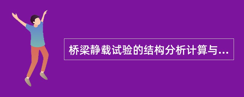 桥梁静载试验的结构分析计算与桥梁检算的内容是相同的。（）