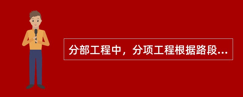 分部工程中，分项工程根据路段长度、结构部位及施工特点等进行划分。（）