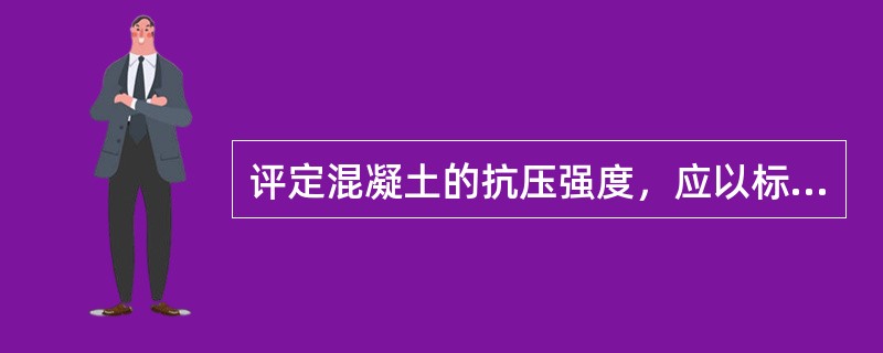 评定混凝土的抗压强度，应以标准养护（）龄期的试件为准。