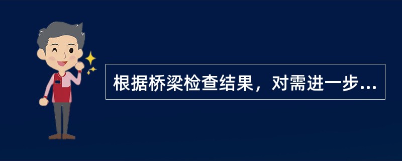 根据桥梁检查结果，对需进一步判明损坏原因、缺损程度或使用能力的桥梁，针对病害进行的现场试验检测、验算与分析等鉴定工作称为（）。