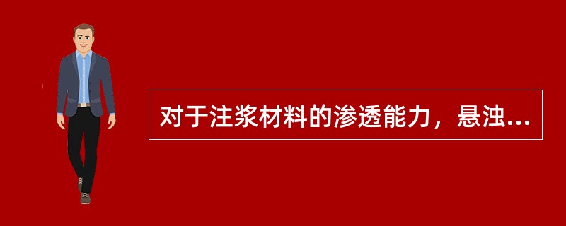 对于注浆材料的渗透能力，悬浊液的渗透能力取决于颗粒大小，溶液的渗透能力取决于黏度。（）