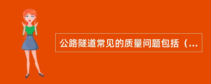 公路隧道常见的质量问题包括（）。