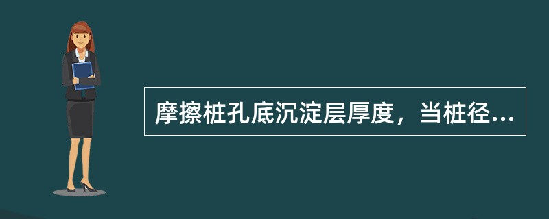 摩擦桩孔底沉淀层厚度，当桩径≤5m时不超过（）。