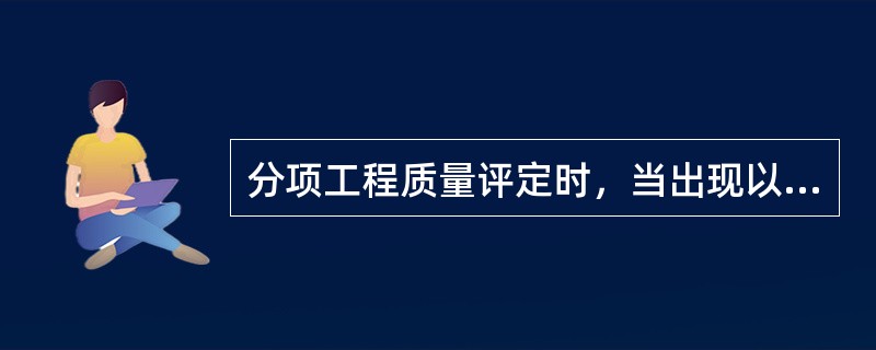 分项工程质量评定时，当出现以下（）情形时，判定该分项工程不合格。