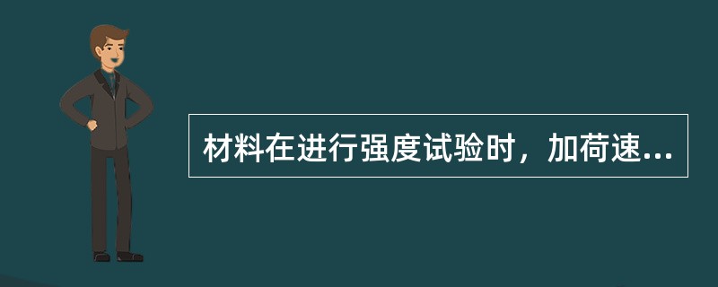 材料在进行强度试验时，加荷速度快者的试验结果值偏小。（）
