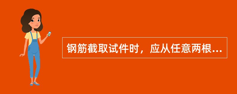 钢筋截取试件时，应从任意两根（两盘）中分别切取，每根钢筋上切取一个拉伸试件，一个冷弯试件。（）