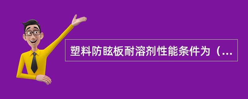 塑料防眩板耐溶剂性能条件为（）。