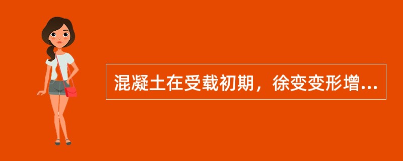 混凝土在受载初期，徐变变形增长较慢，且逐渐稳定下来。（）