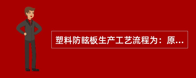 塑料防眩板生产工艺流程为：原材料采购→原材料检验→粒料配比→成型→修边→成品检验→包装入库。（）