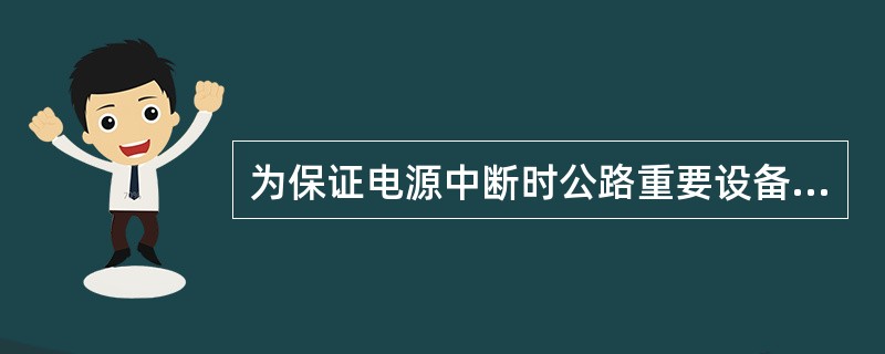 为保证电源中断时公路重要设备能正常工作，备用电源一般配柴油发电机组。（）