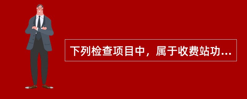 下列检查项目中，属于收费站功能实测项目的有（）。