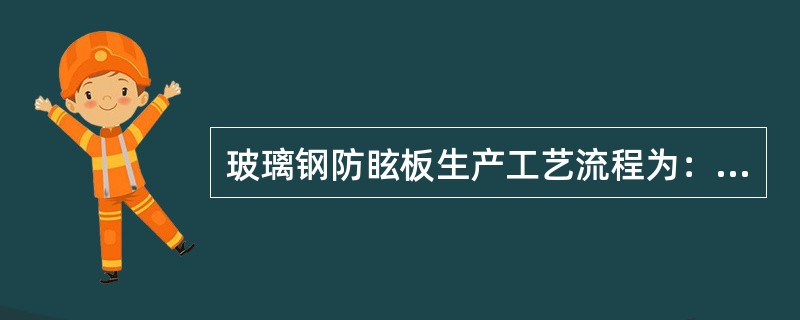 玻璃钢防眩板生产工艺流程为：原材料准备及检验→压制→脱模定型→磨边打孔→成品检验→包装入库。（）