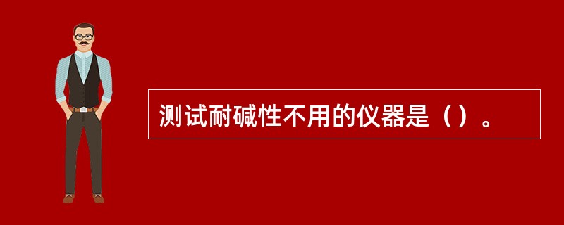 测试耐碱性不用的仪器是（）。