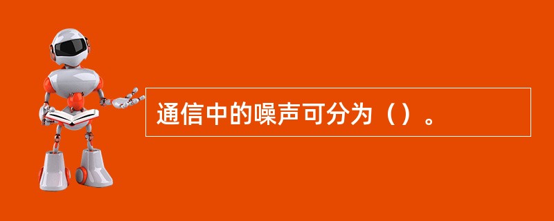 通信中的噪声可分为（）。