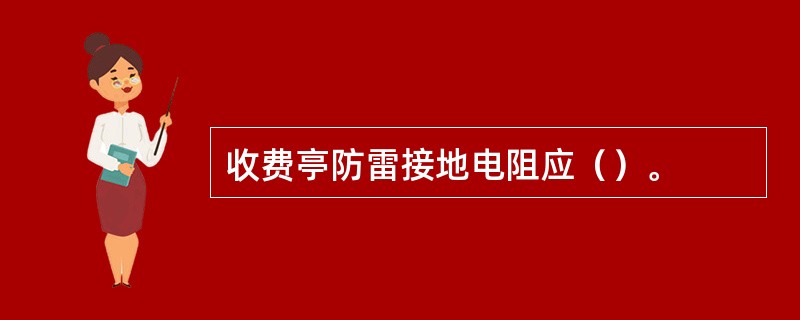 收费亭防雷接地电阻应（）。