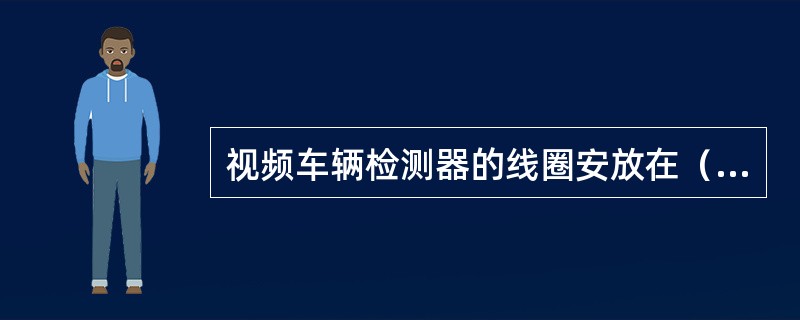 视频车辆检测器的线圈安放在（）。