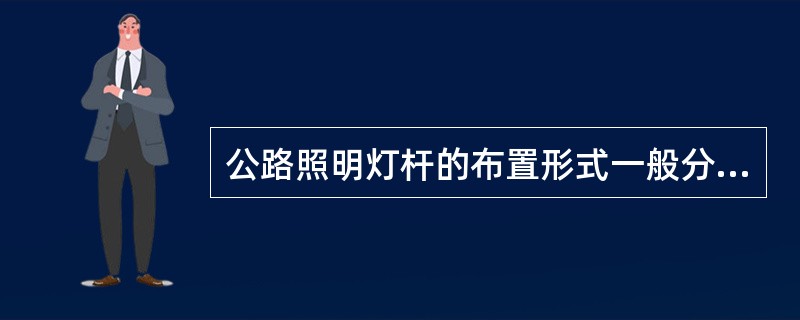 公路照明灯杆的布置形式一般分为单侧布置、双侧交错布置、双侧对称布置和中心对称布置4种。（）