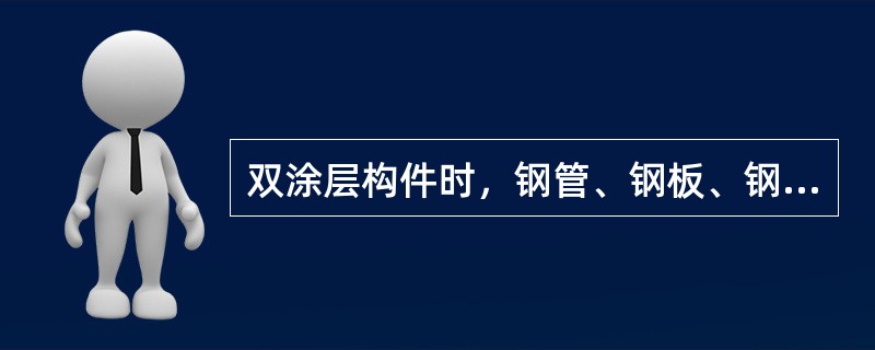 双涂层构件时，钢管、钢板、钢带加工成型后热浸镀锌单面平均锌层质量为（）。