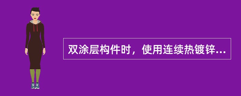 双涂层构件时，使用连续热镀锌钢板和钢带成型后热浸镀锌双面平均锌层质量为（）。