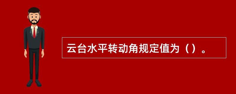 云台水平转动角规定值为（）。