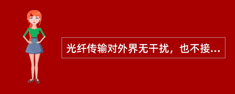 光纤传输对外界无干扰，也不接受外界干扰，保密性很好。（）