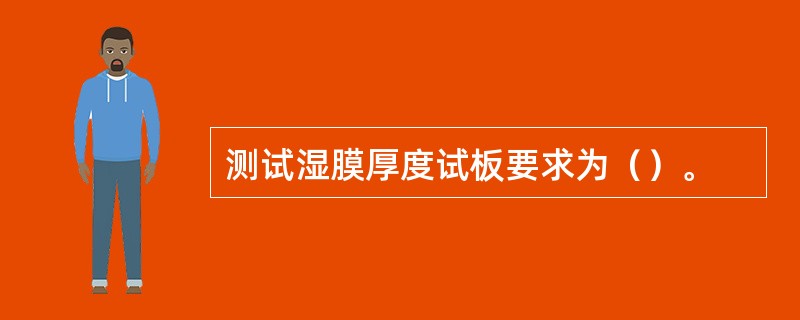 测试湿膜厚度试板要求为（）。