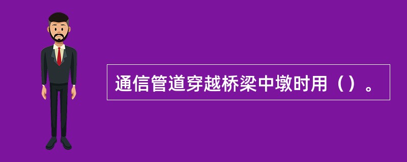 通信管道穿越桥梁中墩时用（）。