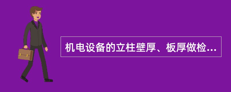 机电设备的立柱壁厚、板厚做检测，仪器一般用超声波测厚仪。（）